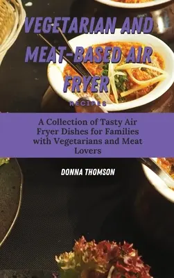 Recetas Vegetarianas y de Carne para Freír con la Air Fryer: Una colección de sabrosos platos para freír con la Air Fryer para familias con vegetarianos y amantes de la carne - Vegetarian and Meat-Based Air Fryer Recipes: A Collection of Tasty Air Fryer Dishes for Families with Vegetarians and Meat Lovers