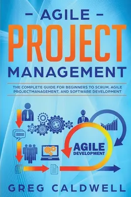 Gestión Ágil de Proyectos: La guía completa para principiantes sobre Scrum, la gestión ágil de proyectos y el desarrollo de software - Agile Project Management: The Complete Guide for Beginners to Scrum, Agile Project Management, and Software Development