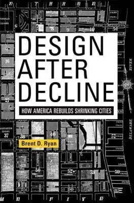 El diseño después del declive: Cómo Estados Unidos reconstruye ciudades en declive - Design After Decline: How America Rebuilds Shrinking Cities