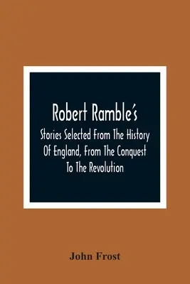 Robert Ramble'S; Stories Selected From The History Of England, From The Conquest To The Revolution (Historias seleccionadas de la historia de Inglaterra, desde la conquista hasta la revolución) - Robert Ramble'S; Stories Selected From The History Of England, From The Conquest To The Revolution