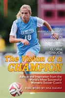 La visión de un campeón: Consejos e inspiración del entrenador de fútbol femenino con más éxito del mundo (Última edición) - The Vision Of A Champion: Advice And Inspiration From The World's Most Successful Women's Soccer Coach (Latest Edition)