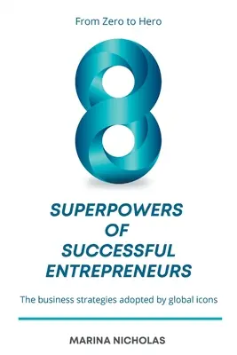 Los 8 superpoderes de los empresarios de éxito: De cero a héroe: las estrategias empresariales adoptadas por los iconos mundiales - The 8 Superpowers of Successful Entrepreneurs: From Zero to Hero: The Business Strategies Adopted by Global Icons