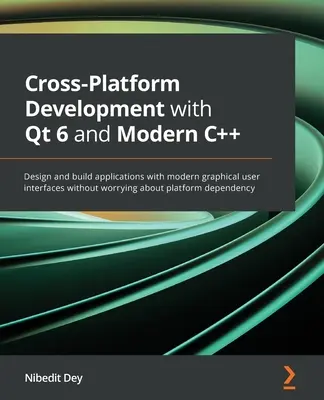 Desarrollo multiplataforma con Qt 6 y C++ moderno: Diseñe y cree aplicaciones con interfaces gráficas de usuario modernas sin preocuparse por la plataforma - Cross-Platform Development with Qt 6 and Modern C++: Design and build applications with modern graphical user interfaces without worrying about platfo