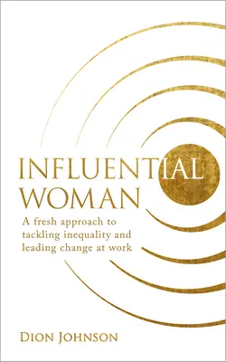 Mujer influyente: Un nuevo enfoque para abordar la desigualdad y liderar el cambio en el trabajo - Influential Woman: A Fresh Approach to Tackling Inequality and Leading Change at Work