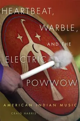 Heartbeat, Warble, and the Electric Powwow: Música india americana - Heartbeat, Warble, and the Electric Powwow: American Indian Music