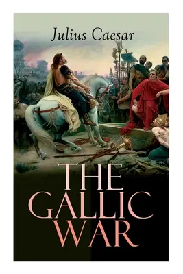 La guerra de las Galias: Relato histórico de la campaña militar de Julio César en la Galia celta - The Gallic War: Historical Account of Julius Caesar's Military Campaign in Celtic Gaul