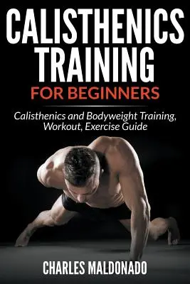 Entrenamiento Calisténico Para Principiantes: Calistenia y entrenamiento con peso corporal, entrenamiento, guía de ejercicios - Calisthenics Training For Beginners: Calisthenics and Bodyweight Training, Workout, Exercise Guide