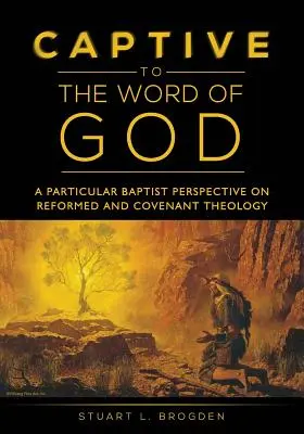 Cautivos de la Palabra de Dios: Una perspectiva bautista particular sobre la teología reformada y del pacto - Captive to the Word of God: A Particular Baptist Perspective On Reformed And Covenant Theology