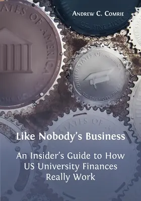 Como si no fuera asunto de nadie: Guía práctica sobre el funcionamiento de las finanzas universitarias en EE.UU. - Like Nobody's Business: An Insider's Guide to How US University Finances Really Work