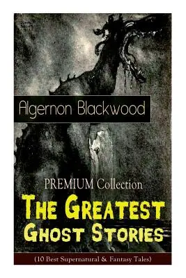 La Colección PREMIUM - Las mejores historias de fantasmas de Algernon Blackwood (10 mejores cuentos sobrenaturales y fantásticos): La casa vacía, Los sauces, El Li - The PREMIUM Collection - The Greatest Ghost Stories of Algernon Blackwood (10 Best Supernatural & Fantasy Tales): The Empty House, The Willows, The Li