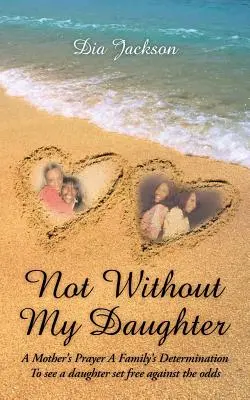 No sin mi hija: La oración de una madre La determinación de una familia por ver a su hija libre contra viento y marea - Not Without My Daughter: A Mother's Prayer A Family's Determination-To see a daughter set free against the odds