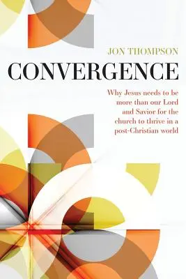 Convergencia: Por qué Jesús debe ser algo más que nuestro Señor y Salvador para prosperar en un mundo postcristiano - Convergence: Why Jesus needs to be more than our Lord and Savior to thrive in a post Christian world