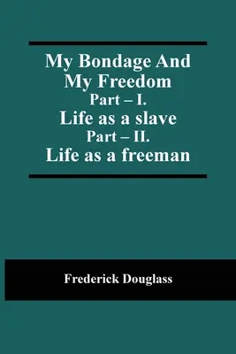 My Bondage And My Freedom; Part - I. Life as a slave; Part - II. La vida como hombre libre - My Bondage And My Freedom; Part - I. Life as a slave; Part - II. Life as a freeman