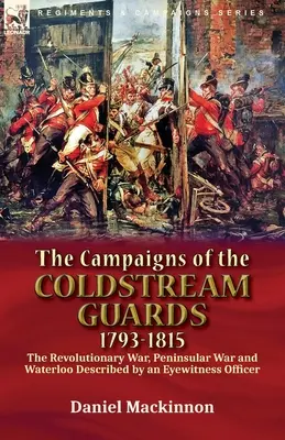 The Campaigns of the Coldstream Guards, 1793-1815: the Revolutionary War, Peninsular War and Waterloo Described by an Eyewitness Officer (Las campañas de la Guardia Coldstream, 1793-1815: la Guerra de la Independencia, la Guerra Peninsular y Waterloo descritas por un oficial testigo ocular) - The Campaigns of the Coldstream Guards, 1793-1815: the Revolutionary War, Peninsular War and Waterloo Described by an Eyewitness Officer