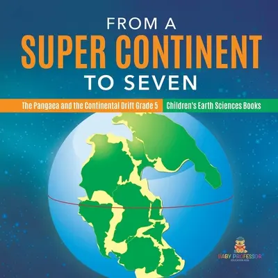 De un supercontinente a siete - Pangea y la deriva continental 5º curso - Libros infantiles de Ciencias de la Tierra - From a Super Continent to Seven - The Pangaea and the Continental Drift Grade 5 - Children's Earth Sciences Books