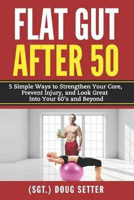 Flat Gut After 50: 5 Simple Ways to Strengthen Your Core, Prevent Injury, and Look Great into Your 60's and Beyond