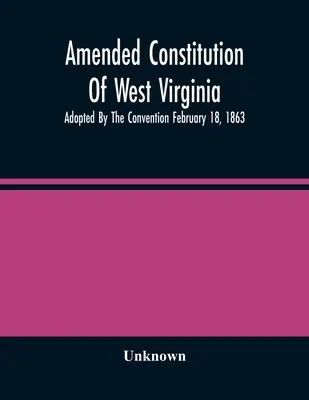 Constitución Enmendada de Virginia Occidental: Adoptada por la Convención el 18 de febrero de 1863 - Amended Constitution Of West Virginia: Adopted By The Convention February 18, 1863