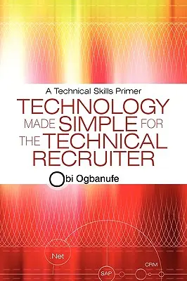 Tecnología simplificada para el reclutador técnico: Un manual de habilidades técnicas - Technology Made Simple for the Technical Recruiter: A Technical Skills Primer