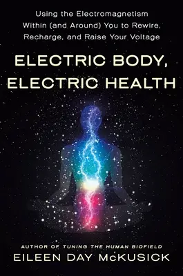 Cuerpo eléctrico, salud eléctrica: Usando el Electromagnetismo Dentro (y Alrededor) de Usted para Reconectar, Recargar y Elevar su Voltaje - Electric Body, Electric Health: Using the Electromagnetism Within (and Around) You to Rewire, Recharge, and Raise Your Voltage