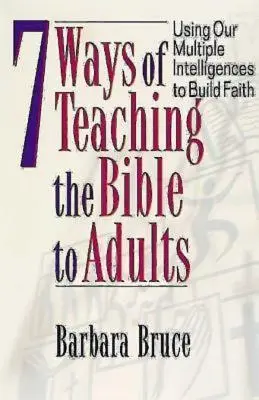 7 maneras de enseñar la Biblia a los adultos: Utilizando nuestras inteligencias múltiples para edificar la fe - 7 Ways of Teaching the Bible to Adults: Using Our Multiple Intelligences to Build Faith