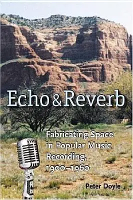 Eco y reverberación: La fabricación del espacio en la grabación de música popular, 1900-1960 - Echo and Reverb: Fabricating Space in Popular Music Recording, 1900-1960