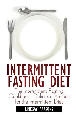 Dieta de ayuno intermitente: El libro de cocina del ayuno intermitente: deliciosas recetas para la dieta intermitente - Intermittent Fasting Diet: The Intermittent Fasting Cookbook - Delicious Recipes for the Intermittent Diet