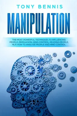 Manipulación: Las Técnicas Más Poderosas Para Influenciar a las Personas, Persuasión, Control Mental, Lectura de Personas, PNL. Cómo Analizar a la Gente - Manipulation: The Most Powerful Techniques to Influencing People, Persuasion, Mind Control, Reading People, NLP. How to Analyze Peop