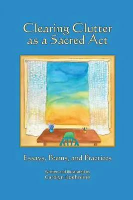 El desorden como acto sagrado: Ensayos, poemas y prácticas - Clearing Clutter as a Sacred Act: Essays, Poems and Practices