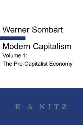Capitalismo moderno - Volumen 1: La economía precapitalista: Una descripción histórica sistemática de la vida económica paneuropea desde sus orígenes hasta la pr - Modern Capitalism - Volume 1: The Pre-Capitalist Economy: A systematic historical depiction of Pan-European economic life from its origins to the pr