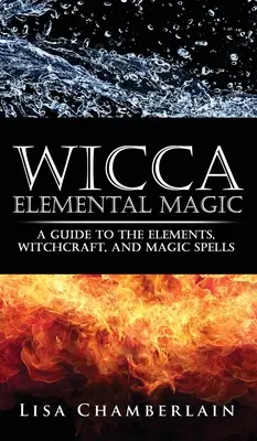 Wicca Magia Elemental: Guía de los Elementos, Brujería y Hechizos Mágicos - Wicca Elemental Magic: A Guide to the Elements, Witchcraft, and Magic Spells