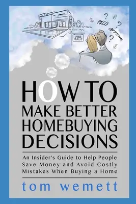 Cómo tomar mejores decisiones a la hora de comprar una casa: Una guía para ayudar a la gente a ahorrar dinero y evitar errores costosos al comprar una casa - How to Make Better Homebuying Decisions: An Insider's Guide to Help People Save Money and Avoid Costly Mistakes When Buying a Home