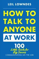 Cómo hablar con cualquiera en el trabajo: 72 pequeños trucos para comunicarse con éxito en el trabajo - How to Talk to Anyone at Work: 72 Little Tricks for Big Success Communicating on the Job