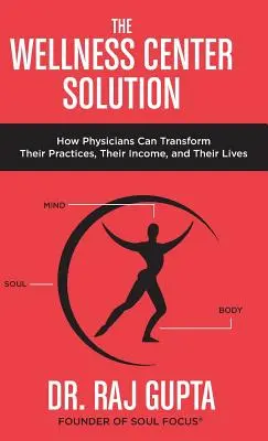 La solución del centro de bienestar: Cómo los médicos pueden transformar sus consultas, sus ingresos y sus vidas - The Wellness Center Solution: How Physicians Can Transform Their Practices, Their Income, and Their Lives