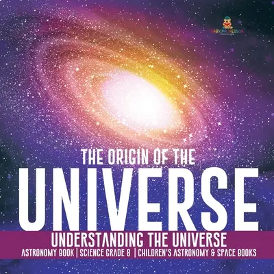 El Origen del Universo Comprender el Universo Libro de Astronomía Ciencia 8º Grado Libros Infantiles de Astronomía y del Espacio - The Origin of the Universe Understanding the Universe Astronomy Book Science Grade 8 Children's Astronomy & Space Books