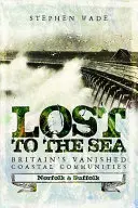 Lost to the Sea: Las Comunidades Costeras Desaparecidas de Gran Bretaña: Norfolk y Suffolk - Lost to the Sea: Britain's Vanished Coastal Communities: Norfolk and Suffolk