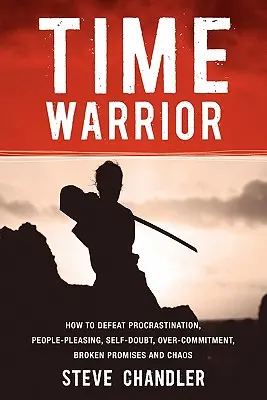 El guerrero del tiempo: Cómo vencer la procrastinación, la complacencia, las dudas, el exceso de compromiso, las promesas incumplidas y el caos - Time Warrior: How to Defeat Procrastination, People-Pleasing, Self-Doubt, Over-Commitment, Broken Promises and Chaos