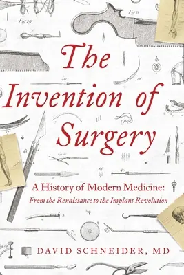 La invención de la cirugía: Historia de la medicina moderna: Del Renacimiento a la revolución de los implantes - The Invention of Surgery: A History of Modern Medicine: From the Renaissance to the Implant Revolution