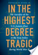 In the Highest Degree Tragic: The Sacrifice of the U.S. Asiatic Fleet in the East Indies During World War II (En el grado más trágico: el sacrificio de la flota asiática de Estados Unidos en las Indias Orientales durante la Segunda Guerra Mundial) - In the Highest Degree Tragic: The Sacrifice of the U.S. Asiatic Fleet in the East Indies During World War II