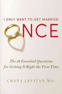 Sólo quiero casarme una vez: Las 10 preguntas esenciales para acertar a la primera - I Only Want to Get Married Once: The 10 Essential Questions for Getting It Right the First Time