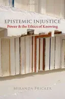 Injusticia epistémica: El poder y la ética del conocimiento - Epistemic Injustice: Power and the Ethics of Knowing