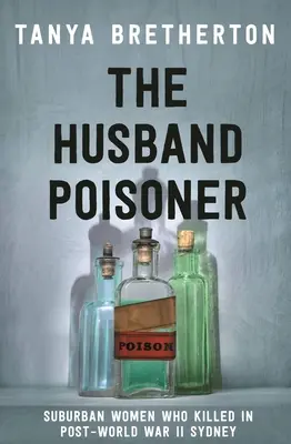 La envenenadora de maridos: Mujeres de los suburbios que mataron en la Sydney posterior a la Segunda Guerra Mundial - The Husband Poisoner: Suburban Women Who Killed in Post-World War II Sydney