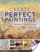 Crear cuadros perfectos: Guía del artista para el pensamiento visual - Create Perfect Paintings: An Artist's Guide to Visual Thinking