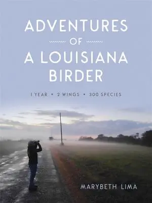 Aventuras de un observador de aves de Luisiana: Un año, dos alas, trescientas especies - Adventures of a Louisiana Birder: One Year, Two Wings, Three Hundred Species