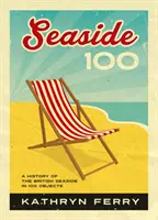 Seaside 100 - Una historia de la costa británica en 100 objetos - Seaside 100 - A History of the British Seaside in 100 Objects