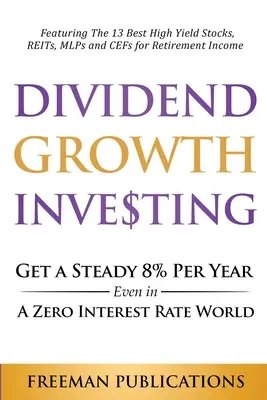 Dividend Growth Investing: Obtenga un 8% anual constante incluso en un mundo de tipos de interés cero: Presentando las 13 mejores acciones de alto rendimiento, REITs, MLPs Y - Dividend Growth Investing: Get A Steady 8% Per Year Even In A Zero Interest Rate World: Featuring The 13 Best High Yield Stocks, REITs, MLPs And