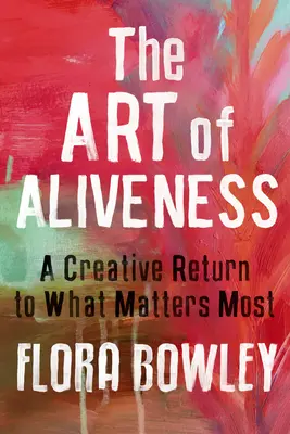 El arte de la vitalidad: Un retorno creativo a lo que más importa - The Art of Aliveness: A Creative Return to What Matters Most