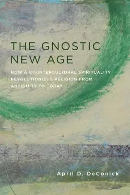 La Nueva Era Gnóstica: Cómo una espiritualidad contracultural revolucionó la religión desde la Antigüedad hasta nuestros días - The Gnostic New Age: How a Countercultural Spirituality Revolutionized Religion from Antiquity to Today