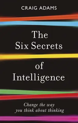 Los seis secretos de la inteligencia: Cambie su forma de pensar - The Six Secrets of Intelligence: Change the Way You Think about Thinking