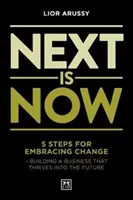 Next Is Now - 5 pasos para abrazar el cambio: crear una empresa que prospere en el futuro - Next Is Now - 5 steps for embracing change - building a business that thrives into the future