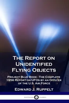 El Informe sobre Objetos Voladores No Identificados: Proyecto Libro Azul - El Informe Completo de 1956 sobre OVNIs por un Oficial de la Fuerza Aérea de los EE.UU. - The Report on Unidentified Flying Objects: Project Blue Book - The Complete 1956 Report on UFOs by an Officer of the U.S. Air Force